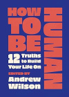 How to Be Human: 12 Truths to Build Your Life On - Identity and Biblical Worldview for Teens and Young Adults)